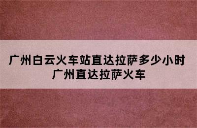 广州白云火车站直达拉萨多少小时 广州直达拉萨火车